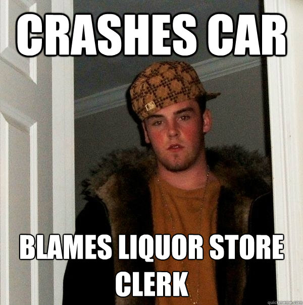 Crashes Car Blames Liquor store clerk  Scumbag Steve