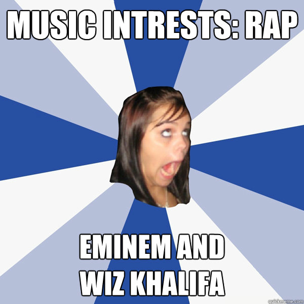 Music intrests: Rap eminem and 
wiz khalifa  Annoying Facebook Girl