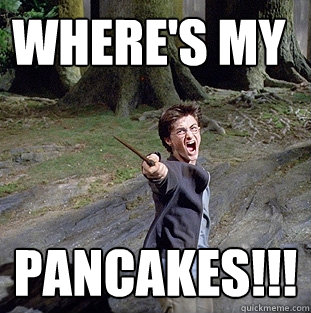 Where's my  pancakes!!!  Pissed off Harry