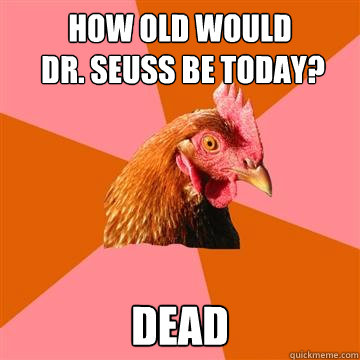 How old would
 dr. seuss be today? Dead - How old would
 dr. seuss be today? Dead  Anti-Joke Chicken