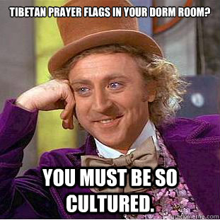 Tibetan Prayer flags in your dorm room? You must be so cultured. - Tibetan Prayer flags in your dorm room? You must be so cultured.  Condescending Wonka