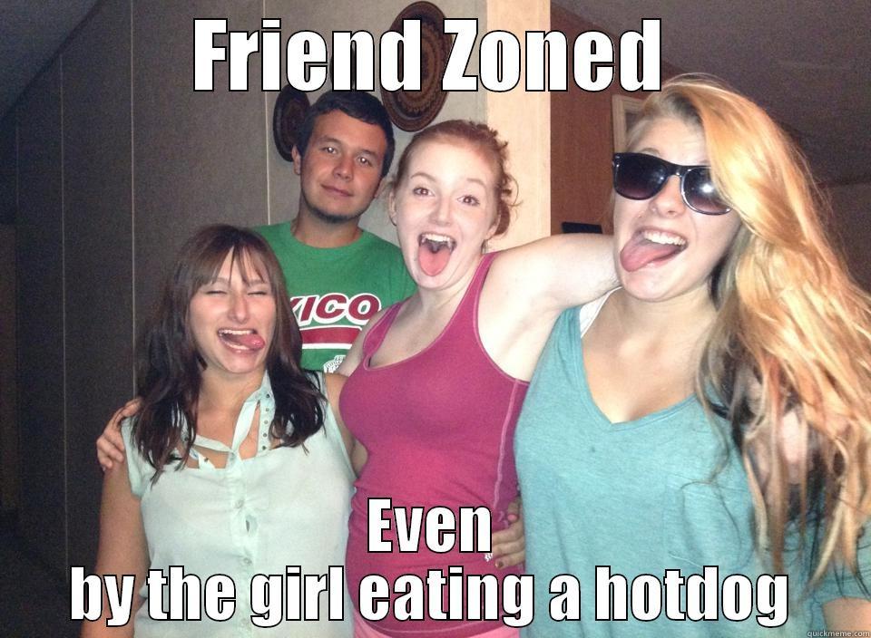Friend Zoned - FRIEND ZONED EVEN BY THE GIRL EATING A HOTDOG Misc