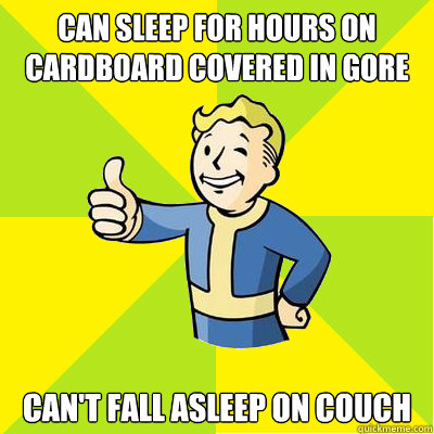 can sleep for hours on cardboard covered in gore can't fall asleep on couch - can sleep for hours on cardboard covered in gore can't fall asleep on couch  Fallout new vegas