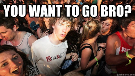 you want to go bro?   Sudden Clarity Clarence