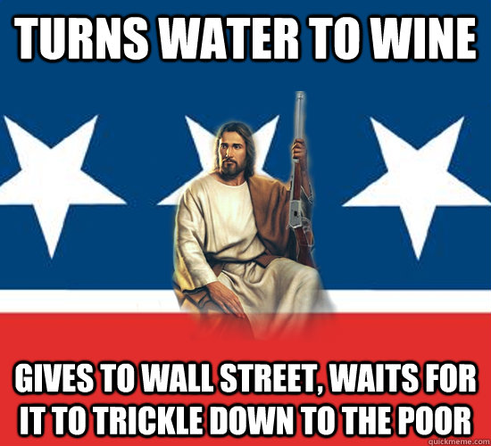 TURNS WATER TO WINE GIVES TO WALL STREET, WAITS FOR IT TO TRICKLE DOWN TO THE POOR  Republican Jesus