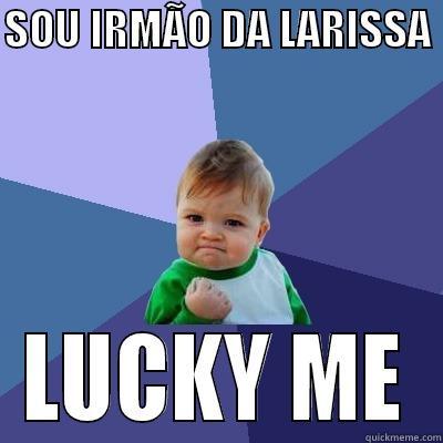 SOU IRMÃO DA LARISSA  LUCKY ME Success Kid