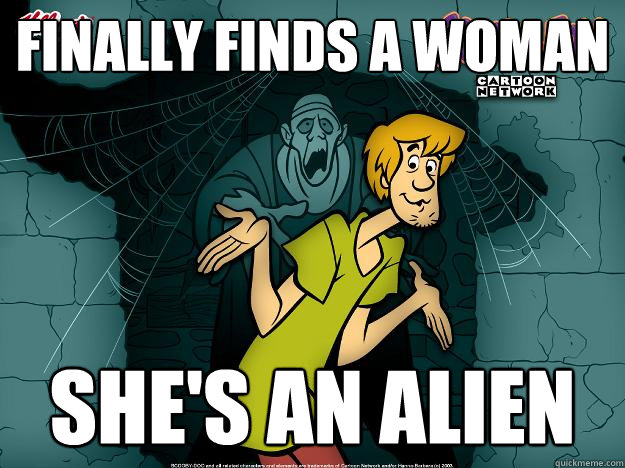 finally finds a woman she's an alien  Irrational Shaggy