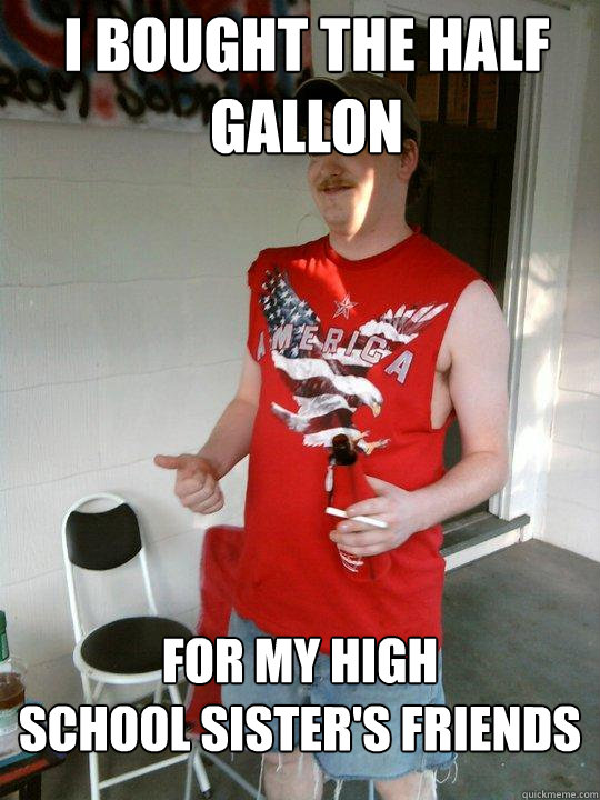 I bought the half gallon for my high 
school sister's friends  Redneck Randal
