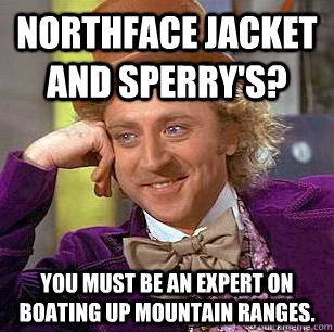 NorthFace Jacket and Sperry's? You must be an expert on boating up mountain ranges.   Condescending Wonka