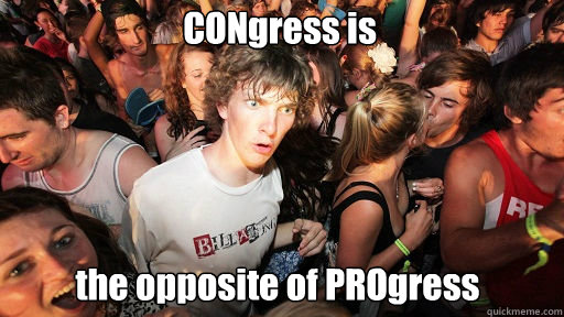 CONgress is
 the opposite of PROgress  Sudden Clarity Clarence