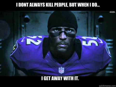 I dont always kill people, but when i do... I get away with it. - I dont always kill people, but when i do... I get away with it.  Ray Lewis