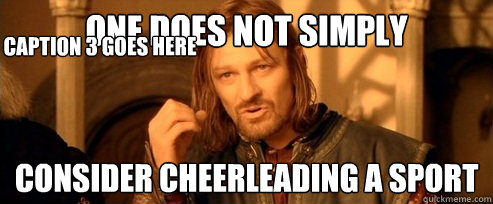 One does not simply consider cheerleading a sport Caption 3 goes here  One Does Not Simply