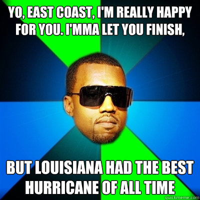 Yo, East Coast, I'm really happy for you. I'mma let you finish, But Louisiana had the best hurricane of all time  Interrupting Kanye