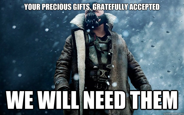 Your precious gifts, gratefully accepted We will need them - Your precious gifts, gratefully accepted We will need them  Already in Ashes Bane