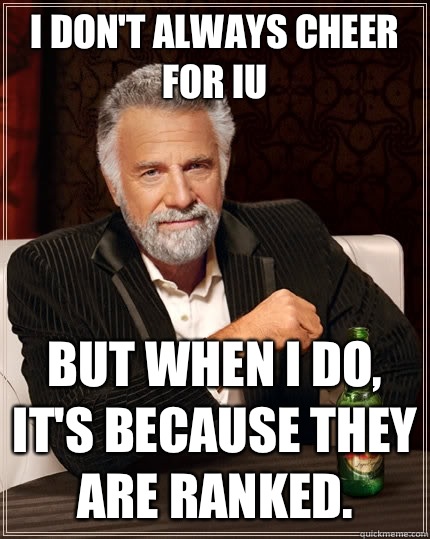 I don't always cheer for IU but when I do, It's because they are ranked.   The Most Interesting Man In The World