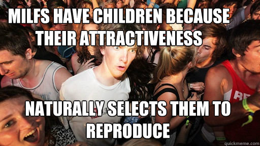 milfs have children because their attractiveness naturally selects them to reproduce   Sudden Clarity Clarence