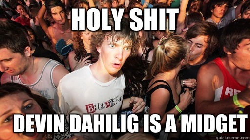 holy shit Devin dahilig is a midget  Sudden Clarity Clarence