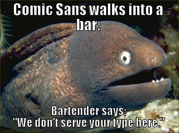 COMIC SANS WALKS INTO A BAR. BARTENDER SAYS: 