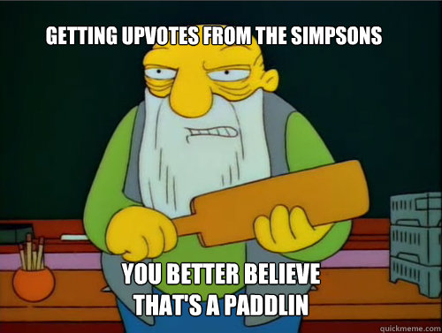 Getting upvotes from the simpsons You better believe that's a paddlin  Thats a paddlin