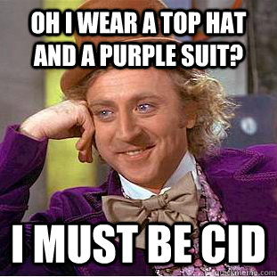 Oh I wear a top hat and a purple suit? I must be CID  Creepy Wonka