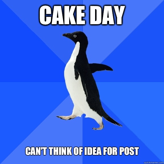 Cake day Can't think of idea for post  Socially Awkward Penguin