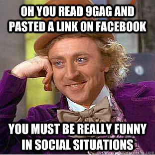 Oh you read 9gag and pasted a link on facebook you must be really funny in social situations   Condescending Wonka