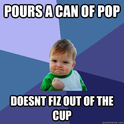pours a can of pop doesnt fiz out of the cup  Success Kid