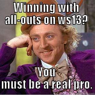 WINNING WITH ALL-OUTS ON WS13? YOU MUST BE A REAL PRO. Condescending Wonka
