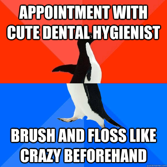 appointment with cute dental hygienist brush and floss like crazy beforehand  Socially Awesome Awkward Penguin