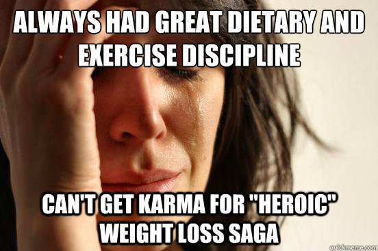 ALWAYS HAD GREAT DIETARY AND EXERCISE DISCIPLINE CAN'T GET KARMA FOR 