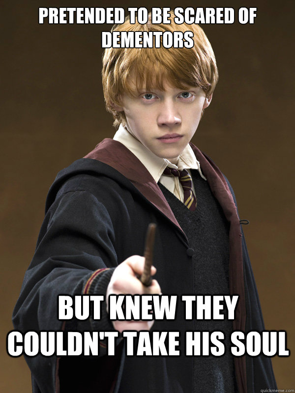 pretended to be scared of dementors but knew they couldn't take his soul  Ron Weasley