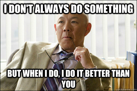 I don't always do something But when I do, I do it better than you - I don't always do something But when I do, I do it better than you  Most Interesting Asian Man in the World