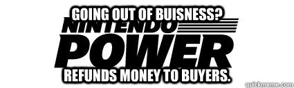 Going out of buisness? Refunds money to buyers. - Going out of buisness? Refunds money to buyers.  Good Guy Nintendo Power