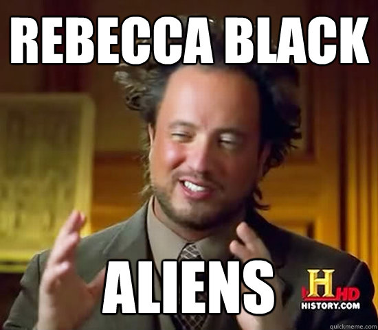 rebecca black aliens  Ancient Aliens