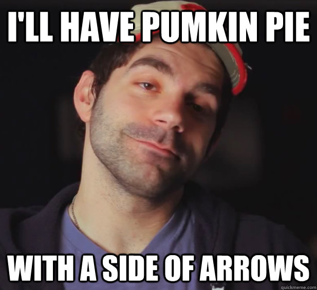 I'll have pumkin pie  With a side of arrows  BDoubleO
