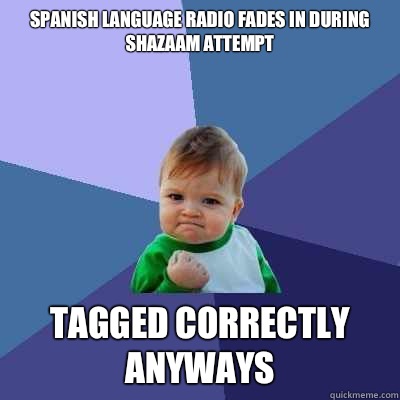Spanish language radio fades in during shazaam attempt Tagged correctly anyways  Success Kid