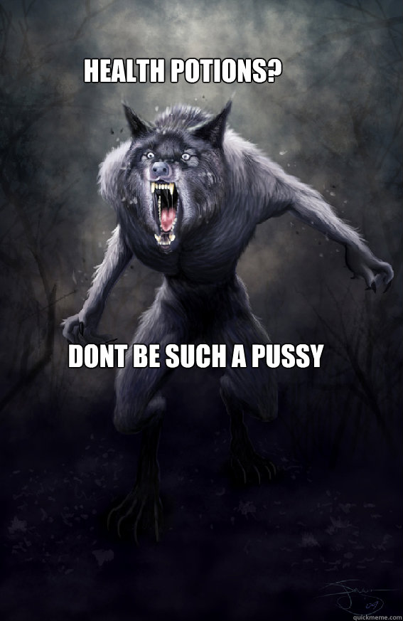 Health Potions?   Dont be such a pussy - Health Potions?   Dont be such a pussy  Insanity Werewolf