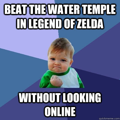 beat the water temple in legend of Zelda without looking online   Success Kid