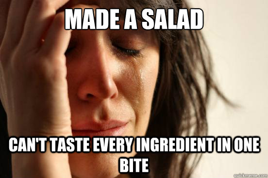 Made a salad can't taste every ingredient in one bite  First World Problems