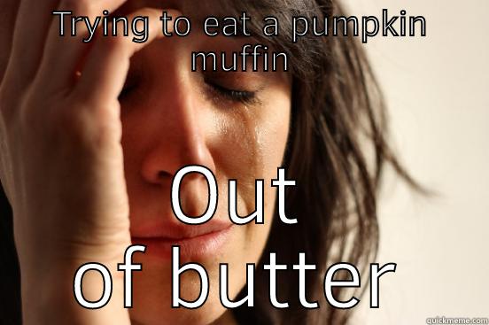 TRYING TO EAT A PUMPKIN MUFFIN OUT OF BUTTER First World Problems