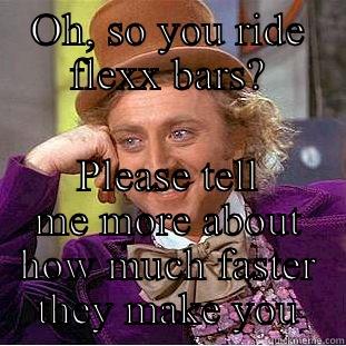OH, SO YOU RIDE FLEXX BARS? PLEASE TELL ME MORE ABOUT HOW MUCH FASTER THEY MAKE YOU Condescending Wonka