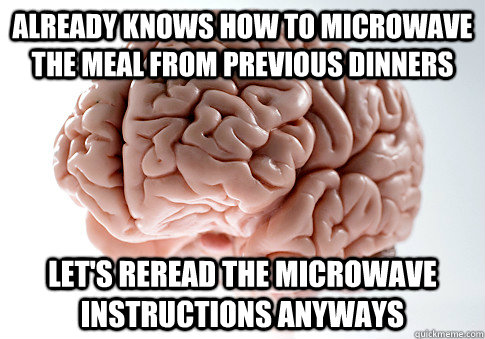 Already knows how to microwave the meal from previous dinners Let's reread the microwave instructions anyways - Already knows how to microwave the meal from previous dinners Let's reread the microwave instructions anyways  Scumbag Brain