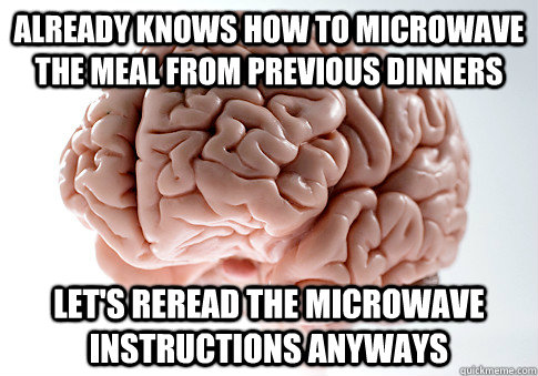 Already knows how to microwave the meal from previous dinners Let's reread the microwave instructions anyways  Scumbag Brain