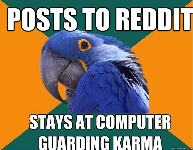 Posts to reddit Stays at computer guarding karma  Paranoid Parrot