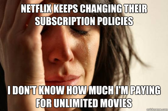 Netflix keeps changing their subscription policies  I don't know how much I'm paying for unlimited movies   First World Problems