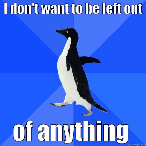  I DON'T WANT TO BE LEFT OUT  OF ANYTHING Socially Awkward Penguin