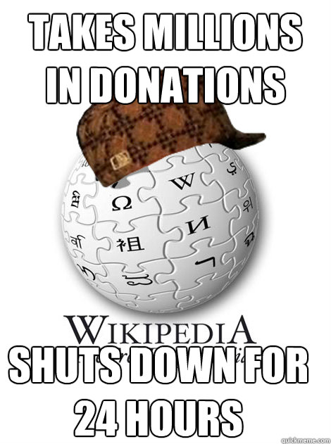 takes millions in donations Shuts down for 24 hours  Scumbag wikipedia