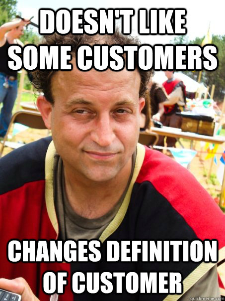 Doesn't like some customers Changes definition of customer  