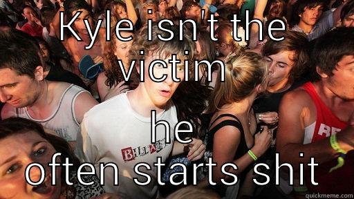 KYLE ISN'T THE VICTIM HE OFTEN STARTS SHIT Sudden Clarity Clarence