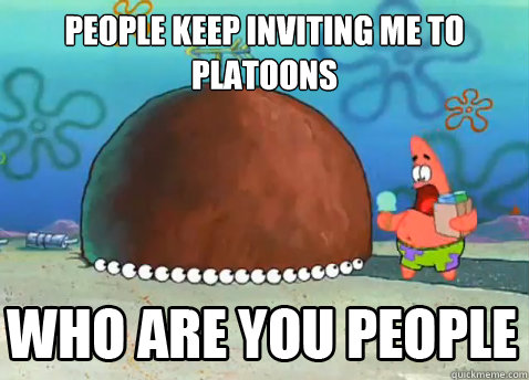 people Keep inviting me to platoons   Who Are You People Patrick Star